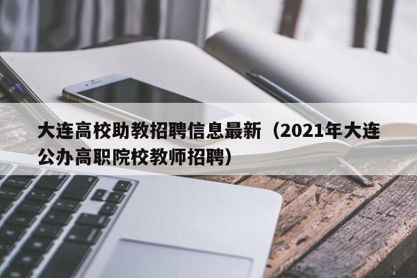 大连高校助教招聘信息最新（2021年大连公办高职院校教师招聘）-第1张图片-高校招聘网