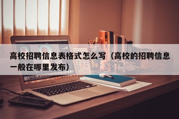 高校招聘信息表格式怎么写（高校的招聘信息一般在哪里发布）-第1张图片-高校招聘网