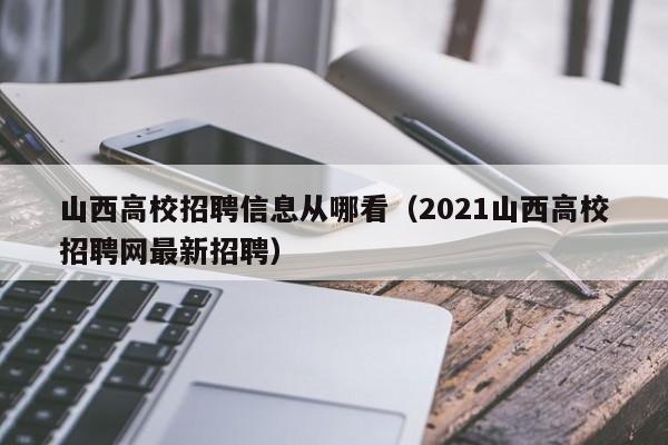 山西高校招聘信息从哪看（2021山西高校招聘网最新招聘）-第1张图片-高校招聘网
