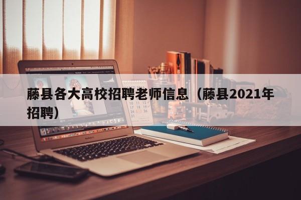 藤县各大高校招聘老师信息（藤县2021年招聘）-第1张图片-高校招聘网