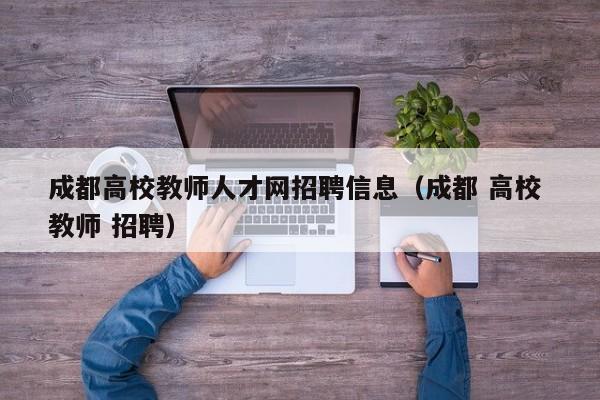 成都高校教师人才网招聘信息（成都 高校 教师 招聘）-第1张图片-高校招聘网