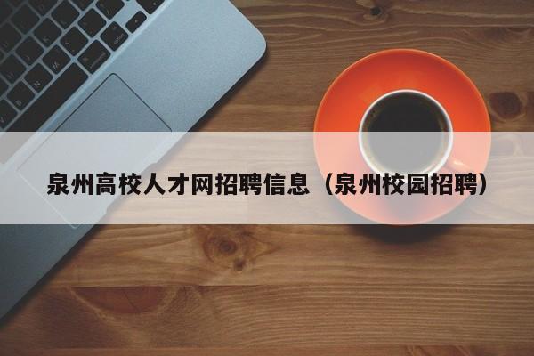 泉州高校人才网招聘信息（泉州校园招聘）-第1张图片-高校招聘网