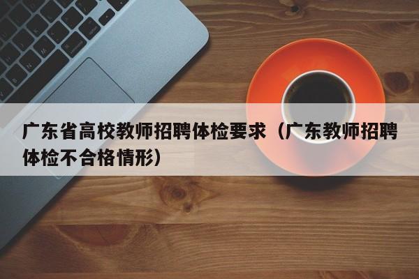 广东省高校教师招聘体检要求（广东教师招聘体检不合格情形）-第1张图片-高校招聘网