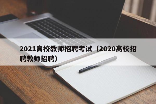2021高校教师招聘考试（2020高校招聘教师招聘）-第1张图片-高校招聘网