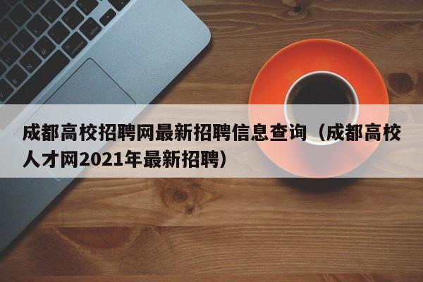 成都高校招聘网最新招聘信息查询（成都高校人才网2021年最新招聘）-第1张图片-高校招聘网
