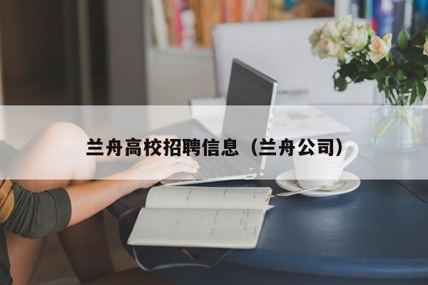 兰舟高校招聘信息（兰舟公司）-第1张图片-高校招聘网