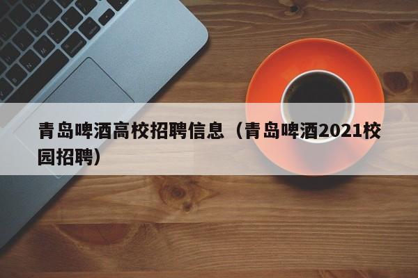 青岛啤酒高校招聘信息（青岛啤酒2021校园招聘）-第1张图片-高校招聘网