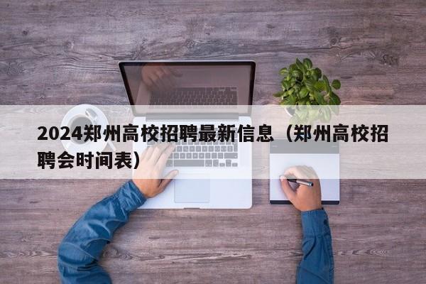 2024郑州高校招聘最新信息（郑州高校招聘会时间表）-第1张图片-高校招聘网