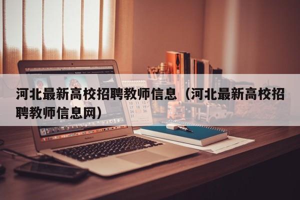 河北最新高校招聘教师信息（河北最新高校招聘教师信息网）-第1张图片-高校招聘网