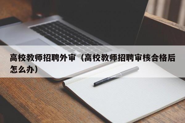 高校教师招聘外审（高校教师招聘审核合格后怎么办）-第1张图片-高校招聘网