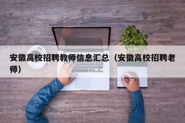 安徽高校招聘教师信息汇总（安徽高校招聘老师）-第1张图片-高校招聘网