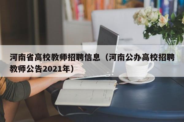 河南省高校教师招聘信息（河南公办高校招聘教师公告2021年）-第1张图片-高校招聘网