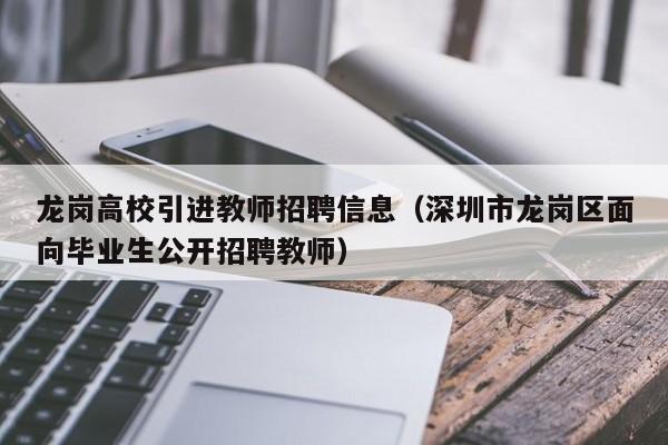 龙岗高校引进教师招聘信息（深圳市龙岗区面向毕业生公开招聘教师）-第1张图片-高校招聘网