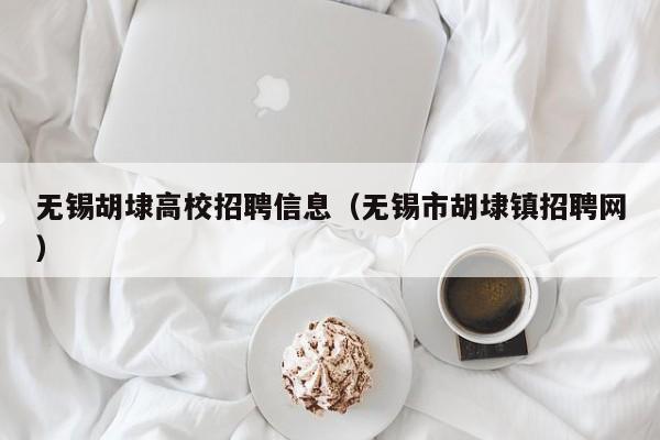 无锡胡埭高校招聘信息（无锡市胡埭镇招聘网）-第1张图片-高校招聘网