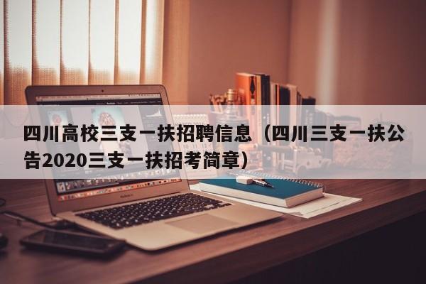 四川高校三支一扶招聘信息（四川三支一扶公告2020三支一扶招考简章）-第1张图片-高校招聘网