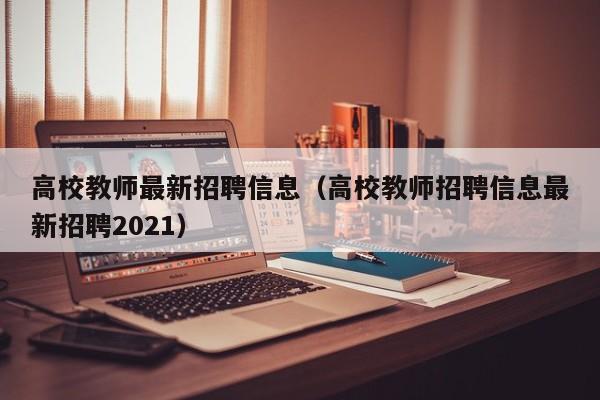 高校教师最新招聘信息（高校教师招聘信息最新招聘2021）-第1张图片-高校招聘网
