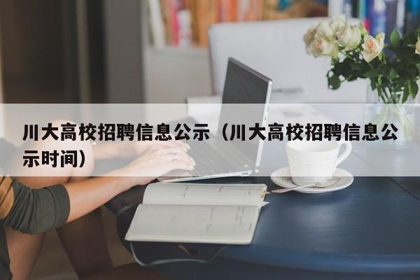 川大高校招聘信息公示（川大高校招聘信息公示时间）-第1张图片-高校招聘网