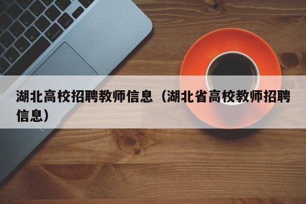湖北高校招聘教师信息（湖北省高校教师招聘信息）-第1张图片-高校招聘网