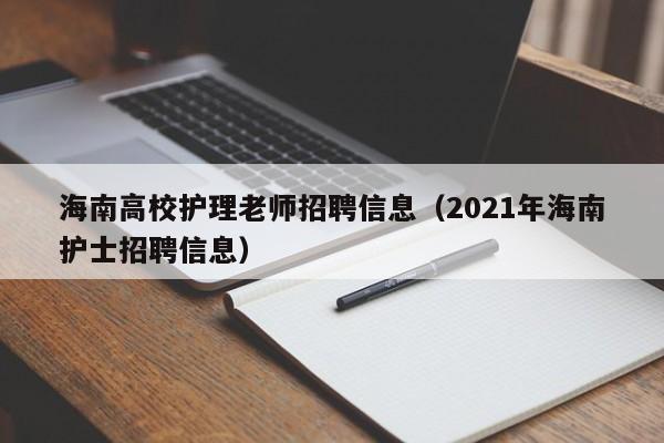 海南高校护理老师招聘信息（2021年海南护士招聘信息）-第1张图片-高校招聘网