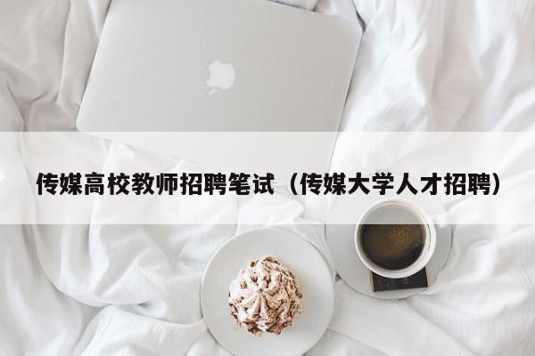 传媒高校教师招聘笔试（传媒大学人才招聘）-第1张图片-高校招聘网