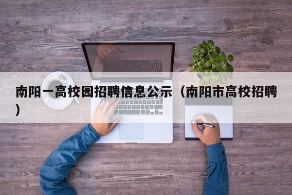 南阳一高校园招聘信息公示（南阳市高校招聘）-第1张图片-高校招聘网