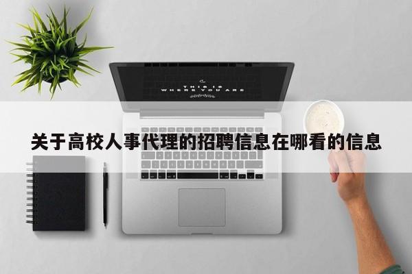 关于高校人事代理的招聘信息在哪看的信息-第1张图片-高校招聘网