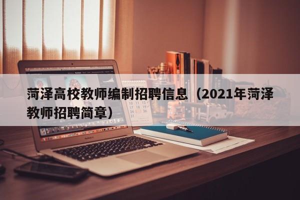 菏泽高校教师编制招聘信息（2021年菏泽教师招聘简章）-第1张图片-高校招聘网