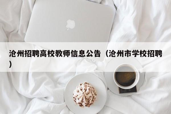 沧州招聘高校教师信息公告（沧州市学校招聘）-第1张图片-高校招聘网