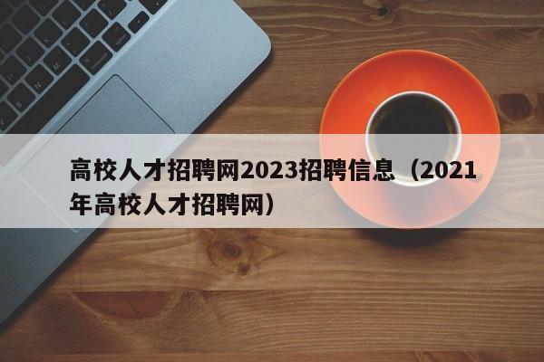 高校人才招聘网2023招聘信息（2021年高校人才招聘网）-第1张图片-高校招聘网