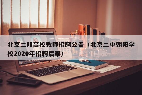 北京二阳高校教师招聘公告（北京二中朝阳学校2020年招聘启事）-第1张图片-高校招聘网