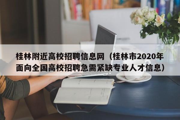 桂林附近高校招聘信息网（桂林市2020年面向全国高校招聘急需紧缺专业人才信息）-第1张图片-高校招聘网