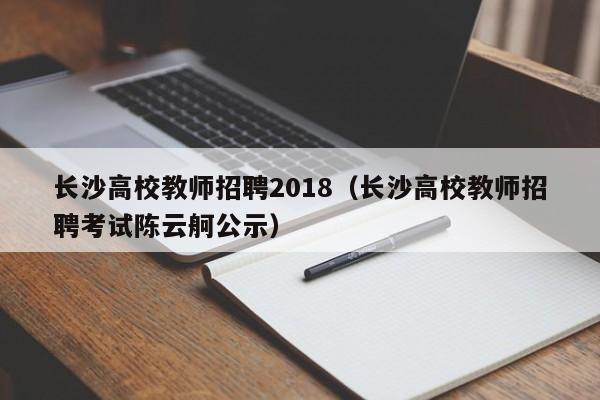 长沙高校教师招聘2018（长沙高校教师招聘考试陈云舸公示）-第1张图片-高校招聘网
