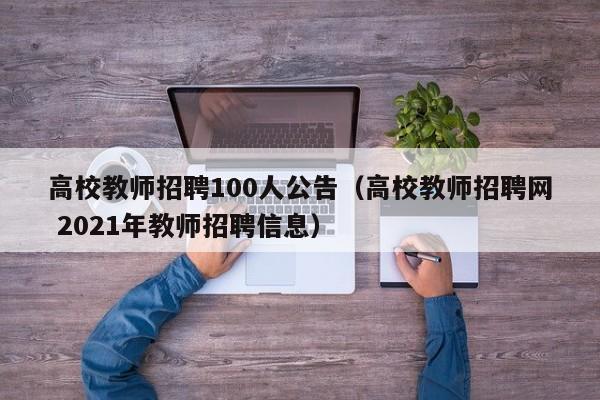 高校教师招聘100人公告（高校教师招聘网 2021年教师招聘信息）-第1张图片-高校招聘网