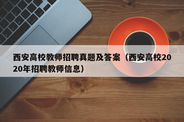 西安高校教师招聘真题及答案（西安高校2020年招聘教师信息）-第1张图片-高校招聘网