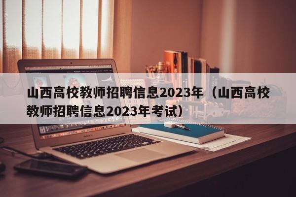 山西高校教师招聘信息2023年（山西高校教师招聘信息2023年考试）-第1张图片-高校招聘网