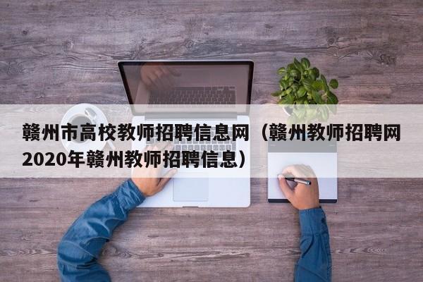 赣州市高校教师招聘信息网（赣州教师招聘网2020年赣州教师招聘信息）-第1张图片-高校招聘网