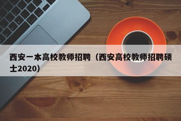 西安一本高校教师招聘（西安高校教师招聘硕士2020）-第1张图片-高校招聘网