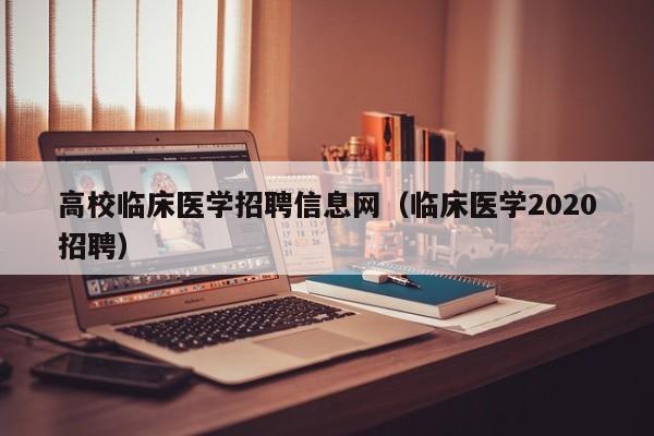 高校临床医学招聘信息网（临床医学2020招聘）-第1张图片-高校招聘网