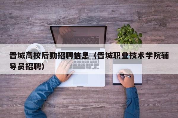 晋城高校后勤招聘信息（晋城职业技术学院辅导员招聘）-第1张图片-高校招聘网