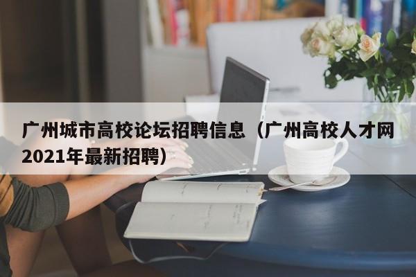 广州城市高校论坛招聘信息（广州高校人才网2021年最新招聘）-第1张图片-高校招聘网