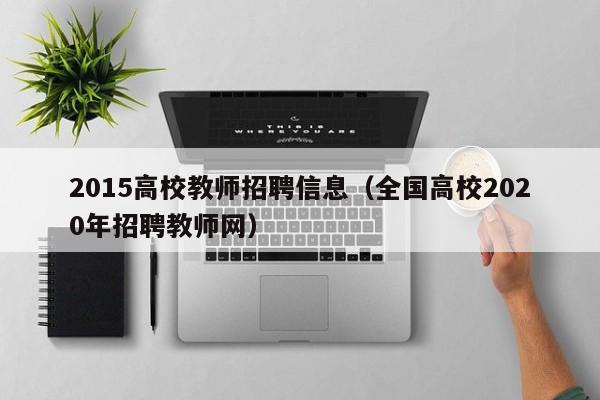 2015高校教师招聘信息（全国高校2020年招聘教师网）-第1张图片-高校招聘网