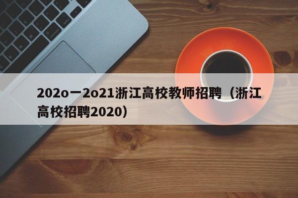 202o一2o21浙江高校教师招聘（浙江高校招聘2020）-第1张图片-高校招聘网