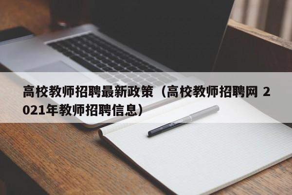 高校教师招聘最新政策（高校教师招聘网 2021年教师招聘信息）-第1张图片-高校招聘网
