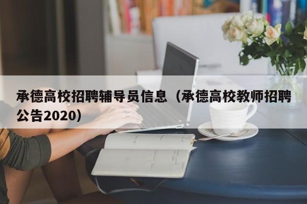 承德高校招聘辅导员信息（承德高校教师招聘公告2020）-第1张图片-高校招聘网