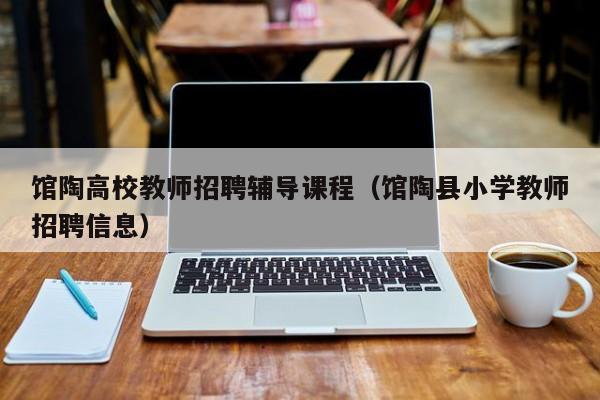 馆陶高校教师招聘辅导课程（馆陶县小学教师招聘信息）-第1张图片-高校招聘网