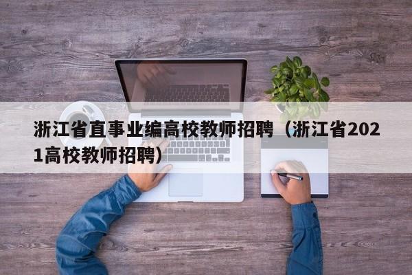 浙江省直事业编高校教师招聘（浙江省2021高校教师招聘）-第1张图片-高校招聘网