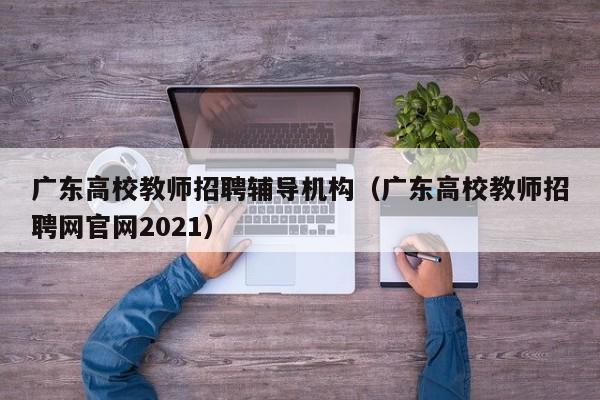 广东高校教师招聘辅导机构（广东高校教师招聘网官网2021）-第1张图片-高校招聘网