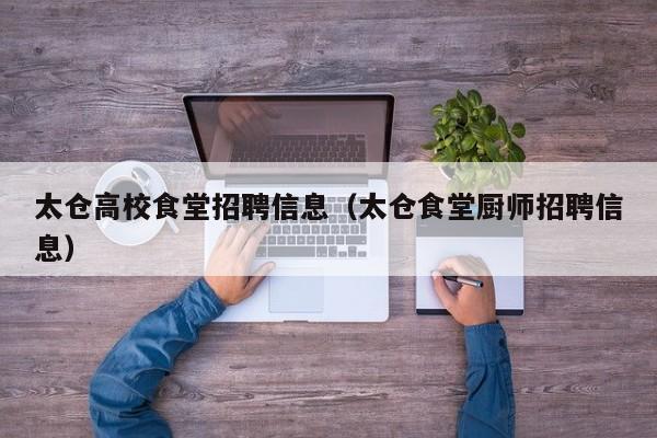太仓高校食堂招聘信息（太仓食堂厨师招聘信息）-第1张图片-高校招聘网