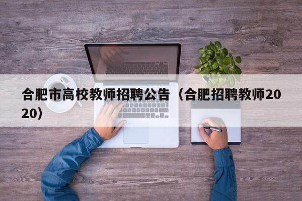 合肥市高校教师招聘公告（合肥招聘教师2020）-第1张图片-高校招聘网