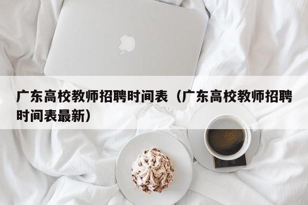 广东高校教师招聘时间表（广东高校教师招聘时间表最新）-第1张图片-高校招聘网